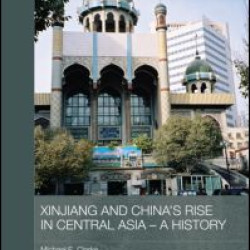 Xinjiang and China's Rise in Central Asia - A History