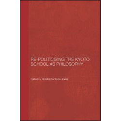 Re-Politicising the Kyoto School as Philosophy Re-Politicising the Kyoto School as Philosophy