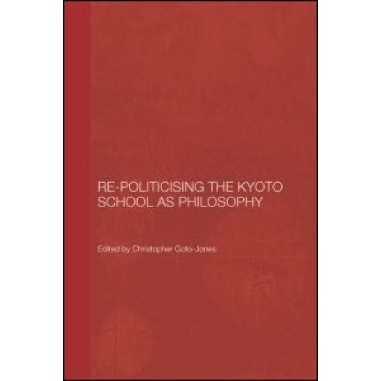 Re-Politicising the Kyoto School as Philosophy Re-Politicising the Kyoto School as Philosophy