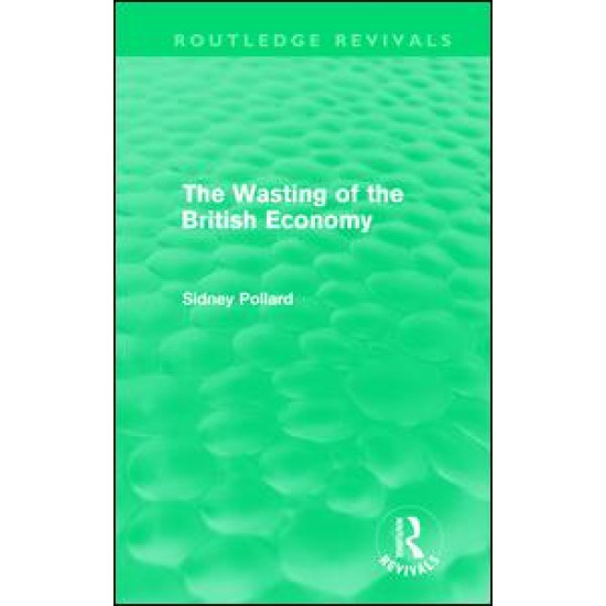 The Wasting of the British Economy (Routledge Revivals)