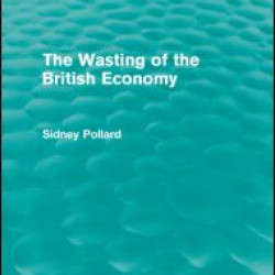 The Wasting of the British Economy (Routledge Revivials)