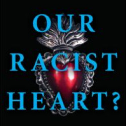 Our Racist Heart? Our Racist Heart?