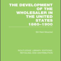 The Development of the Wholesaler in the United States 1860-1900 (RLE Retailing and Distribution) The Development of the Wholesaler in the United States 1860-1900 (RLE Retailing and Distribution)
