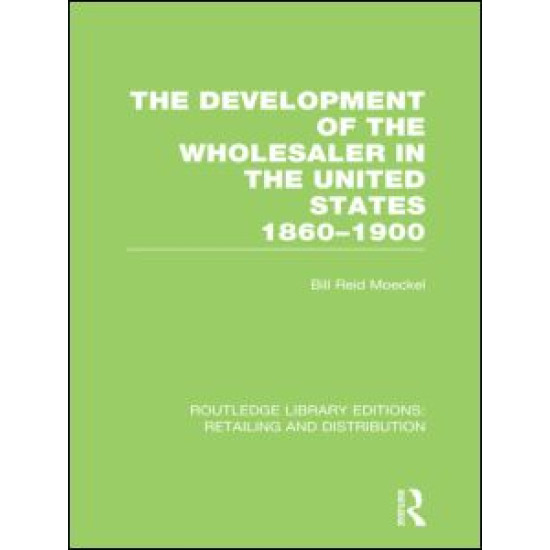 The Development of the Wholesaler in the United States 1860-1900 (RLE Retailing and Distribution) The Development of the Wholesaler in the United States 1860-1900 (RLE Retailing and Distribution)