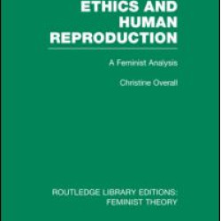 Ethics and Human Reproduction (RLE Feminist Theory) Ethics and Human Reproduction (RLE Feminist Theory)