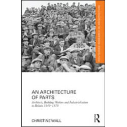 An Architecture of Parts: Architects, Building Workers and Industrialisation in Britain 1940 - 1970