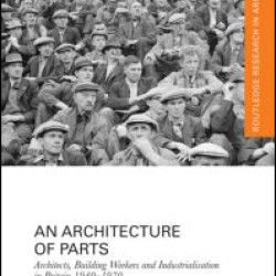 An Architecture of Parts: Architects, Building Workers and Industrialisation in Britain 1940 - 1970 An Architecture of Parts: Architects, Building Workers and Industrialisation in Britain 1940 - 1970