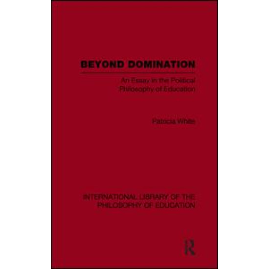 Beyond Domination (International Library of the Philosophy of Education Volume 23) Beyond Domination (International Library of the Philosophy of Education Volume 23)