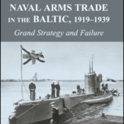 Britain, France and the Naval Arms Trade in the Baltic, 1919 -1939 Britain, France and the Naval Arms Trade in the Baltic, 1919 -1939