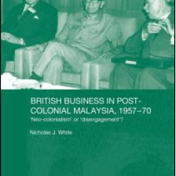 British Business in Post-Colonial Malaysia, 1957-70 British Business in Post-Colonial Malaysia, 1957-70
