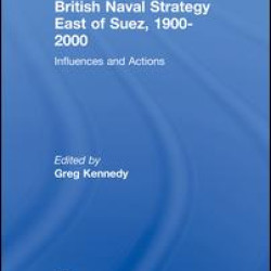 British Naval Strategy East of Suez, 1900-2000 British Naval Strategy East of Suez, 1900-2000