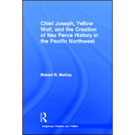 Chief Joseph, Yellow Wolf and the Creation of Nez Perce History in the Pacific Northwest
