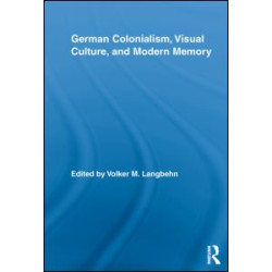 German Colonialism, Visual Culture, and Modern Memory German Colonialism, Visual Culture, and Modern Memory