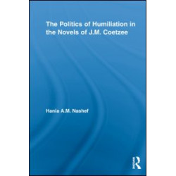 The Politics of Humiliation in the Novels of J.M. Coetzee