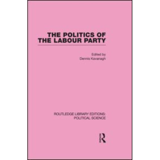 The Politics of the Labour Party Routledge Library Editions: Political Science Volume 55