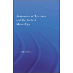Aristoxenus of Tarentum and the Birth of Musicology Aristoxenus of Tarentum and the Birth of Musicology