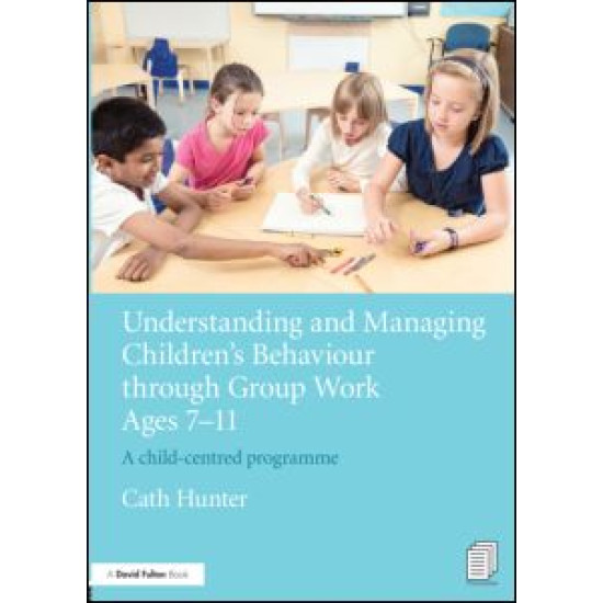 Understanding and Managing Children's Behaviour through Group Work Ages 7 - 11 Understanding and Managing Children's Behaviour through Group Work Ages 7 - 11