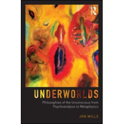 Underworlds: Philosophies of the Unconscious from Psychoanalysis to Metaphysics Underworlds: Philosophies of the Unconscious from Psychoanalysis to Metaphysics