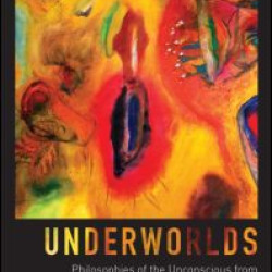 Underworlds: Philosophies of the Unconscious from Psychoanalysis to Metaphysics Underworlds: Philosophies of the Unconscious from Psychoanalysis to Metaphysics