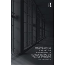 Dangerousness, Risk and the Governance of Serious Sexual and Violent Offenders Dangerousness, Risk and the Governance of Serious Sexual and Violent Offenders