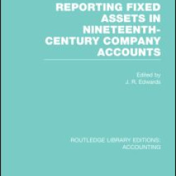 Reporting Fixed Assets in Nineteenth-Century Company Accounts (RLE Accounting) Reporting Fixed Assets in Nineteenth-Century Company Accounts (RLE Accounting)