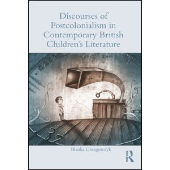 Discourses of Postcolonialism in Contemporary British Children's Literature Discourses of Postcolonialism in Contemporary British Children's Literature