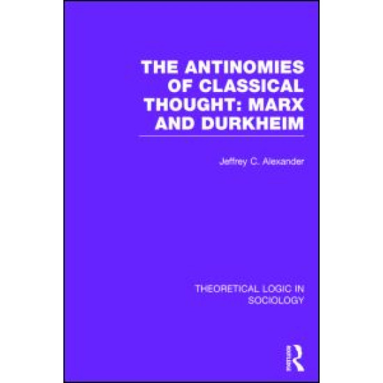 The Antinomies of Classical Thought: Marx and Durkheim (Theoretical Logic in Sociology)