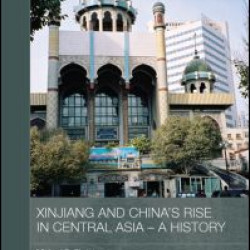 Xinjiang and China's Rise in Central Asia - A History