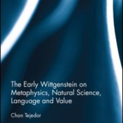 The Early Wittgenstein on Metaphysics, Natural Science, Language and Value The Early Wittgenstein on Metaphysics, Natural Science, Language and Value