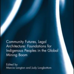 Community Futures, Legal Architecture: Foundations for Indigenous Peoples in the Global Mining Boom Community Futures, Legal Architecture: Foundations for Indigenous Peoples in the Global Mining Boom