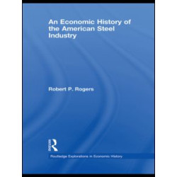 An Economic History of the American Steel Industry An Economic History of the American Steel Industry
