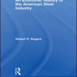 An Economic History of the American Steel Industry An Economic History of the American Steel Industry