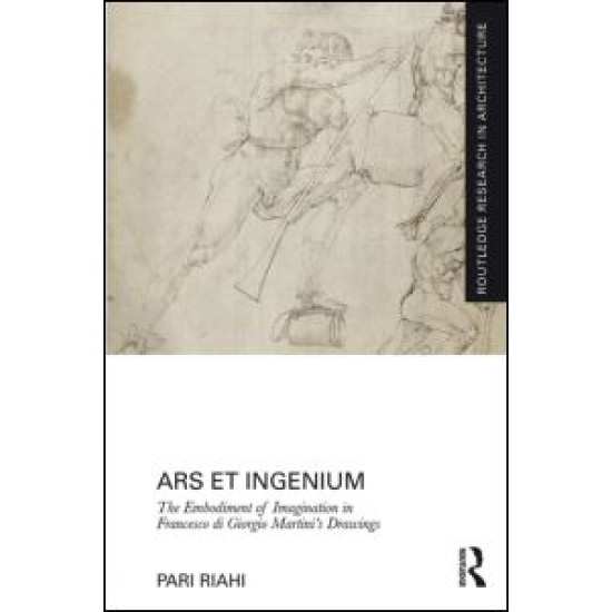 Ars et Ingenium: The Embodiment of Imagination in Francesco di Giorgio Martini's Drawings Ars et Ingenium: The Embodiment of Imagination in Francesco di Giorgio Martini's Drawings