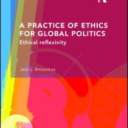 A Practice of Ethics for Global Politics A Practice of Ethics for Global Politics