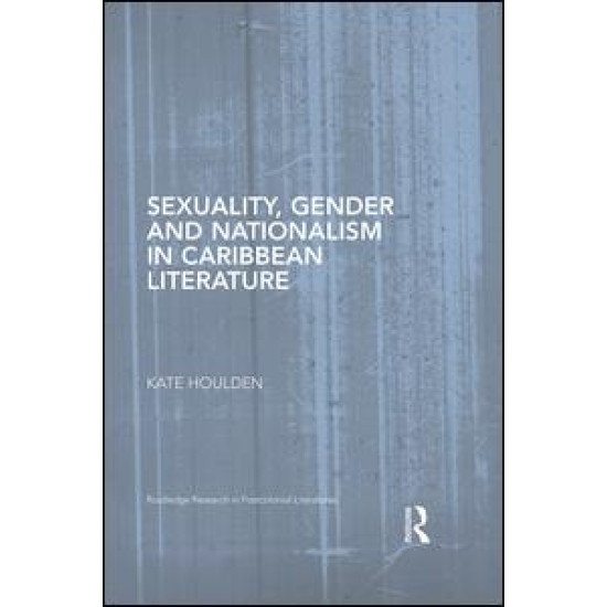 Sexuality, Gender and Nationalism in Caribbean Literature Sexuality, Gender and Nationalism in Caribbean Literature