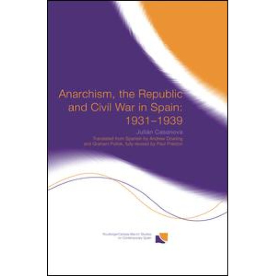 Anarchism, the Republic and Civil War in Spain: 1931-1939 Anarchism, the Republic and Civil War in Spain: 1931-1939