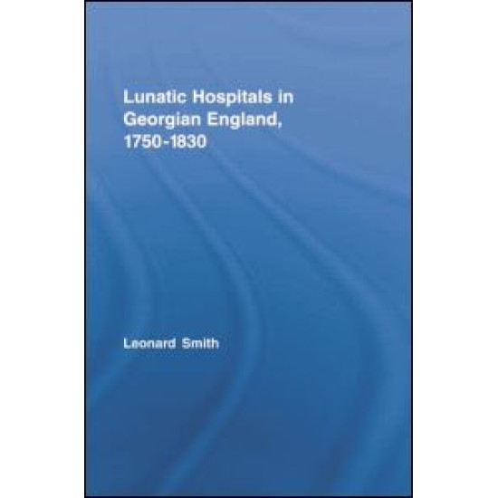 Lunatic Hospitals in Georgian England, 1750–1830