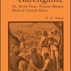 Garenganze or Seven Years Pioneer Mission Work in Central Africa