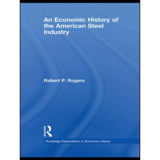 An Economic History of the American Steel Industry An Economic History of the American Steel Industry