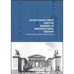 Julien-David Leroy and the Making of Architectural History Julien-David Leroy and the Making of Architectural History