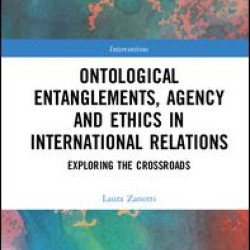 Ontological Entanglements, Agency and Ethics in International Relations Ontological Entanglements, Agency and Ethics in International Relations