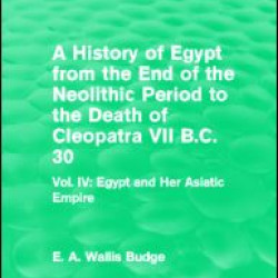 A History of Egypt from the End of the Neolithic Period to the Death of Cleopatra VII B.C. 30 (Routledge Revivals) A History of Egypt from the End of the Neolithic Period to the Death of Cleopatra VII B.C. 30 (Routledge Revivals)