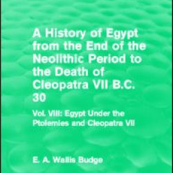 A History of Egypt from the End of the Neolithic Period to the Death of Cleopatra VII B.C. 30 (Routledge Revivals) A History of Egypt from the End of the Neolithic Period to the Death of Cleopatra VII B.C. 30 (Routledge Revivals)