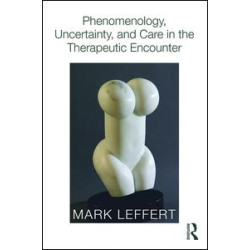 Phenomenology, Uncertainty, and Care in the Therapeutic Encounter Phenomenology, Uncertainty, and Care in the Therapeutic Encounter