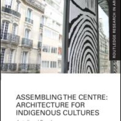Assembling the Centre: Architecture for Indigenous Cultures Assembling the Centre: Architecture for Indigenous Cultures