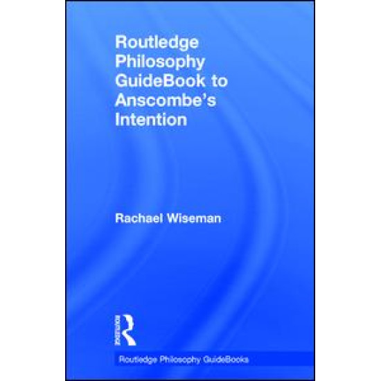 Routledge Philosophy GuideBook to Anscombe's Intention Routledge Philosophy GuideBook to Anscombe's Intention