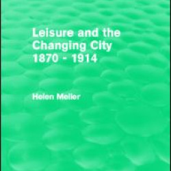 Leisure and the Changing City 1870 - 1914 (Routledge Revivals) Leisure and the Changing City 1870 - 1914 (Routledge Revivals)