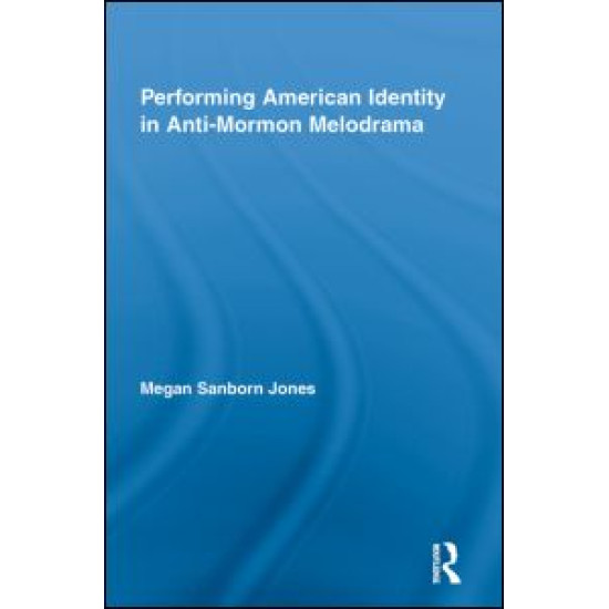 Performing American Identity in Anti-Mormon Melodrama Performing American Identity in Anti-Mormon Melodrama