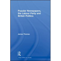 Popular Newspapers, the Labour Party and British Politics Popular Newspapers, the Labour Party and British Politics