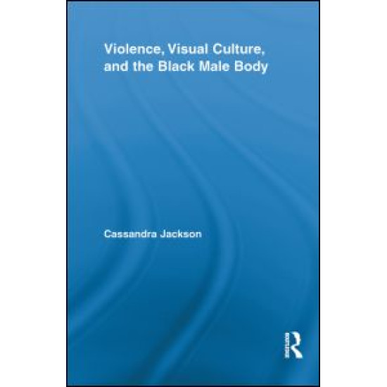 Violence, Visual Culture, and the Black Male Body Violence, Visual Culture, and the Black Male Body